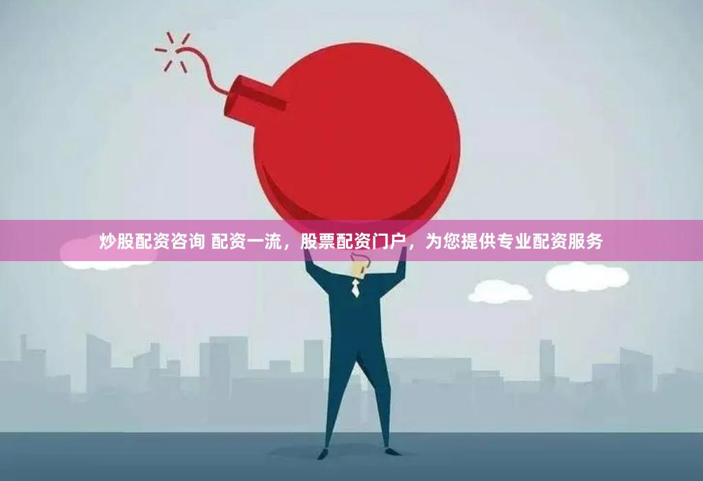 炒股配资咨询 配资一流，股票配资门户，为您提供专业配资服务