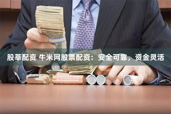 股莘配资 牛米网股票配资：安全可靠，资金灵活