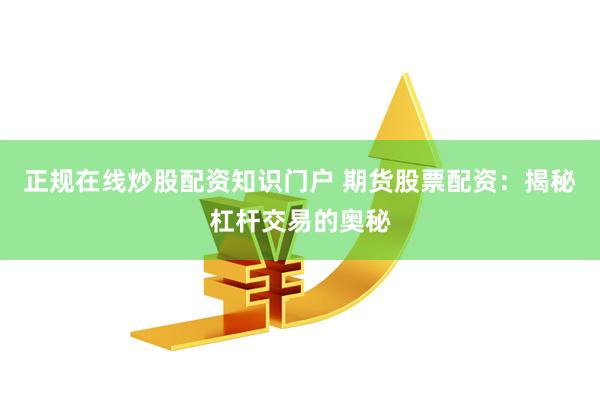 正规在线炒股配资知识门户 期货股票配资：揭秘杠杆交易的奥秘