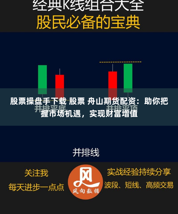 股票操盘手下载 股票 舟山期货配资：助你把握市场机遇，实现财富增值