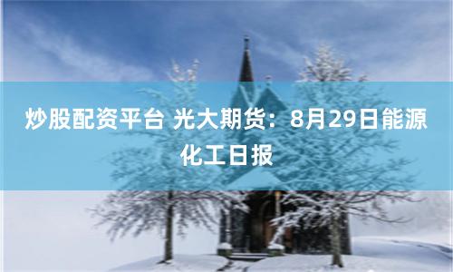 炒股配资平台 光大期货：8月29日能源化工日报