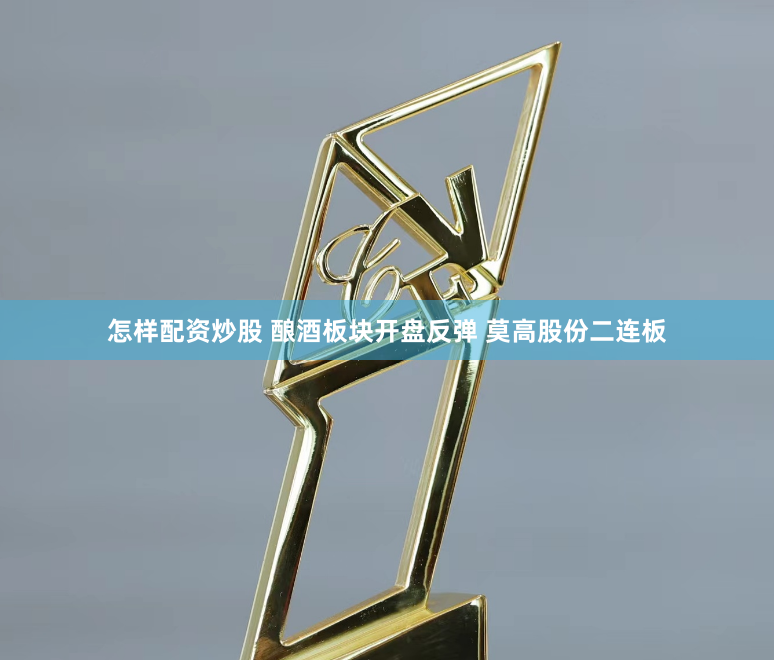 怎样配资炒股 酿酒板块开盘反弹 莫高股份二连板