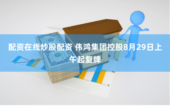 配资在线炒股配资 伟鸿集团控股8月29日上午起复牌