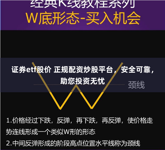 证券etf股价 正规配资炒股平台，安全可靠，助您投资无忧