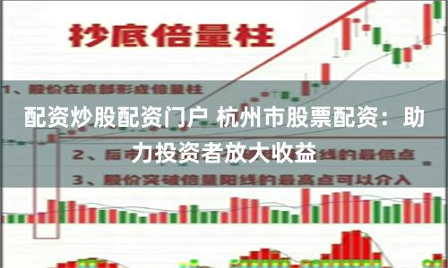 配资炒股配资门户 杭州市股票配资：助力投资者放大收益