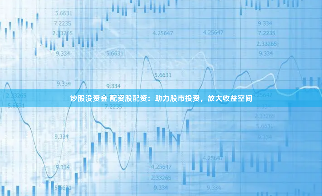 炒股没资金 配资股配资：助力股市投资，放大收益空间