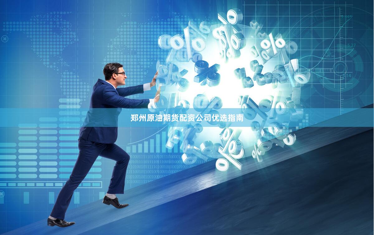 郑州原油期货配资公司优选指南