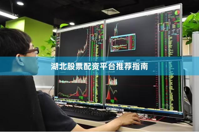 湖北股票配资平台推荐指南