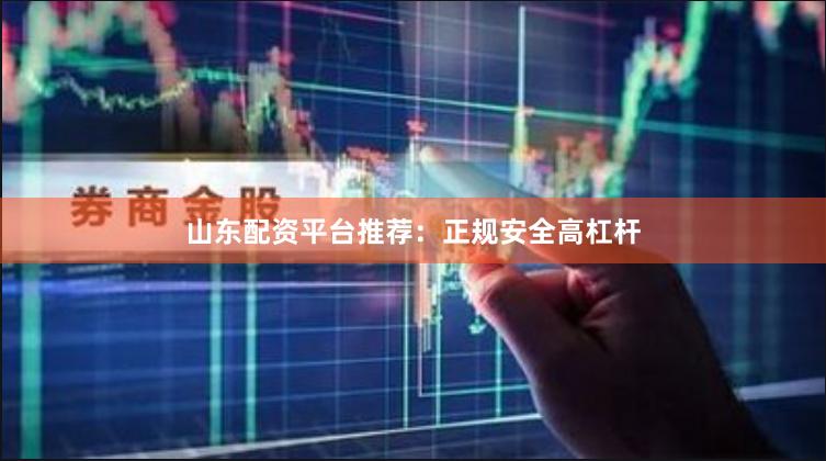 山东配资平台推荐：正规安全高杠杆