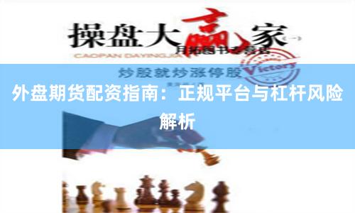 外盘期货配资指南：正规平台与杠杆风险解析