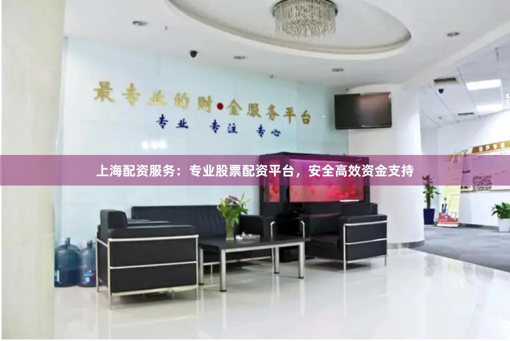 上海配资服务:专业股票配资平台,安全高效资金支持