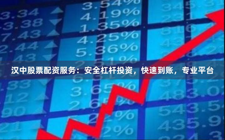 汉中股票配资服务：安全杠杆投资，快速到账，专业平台