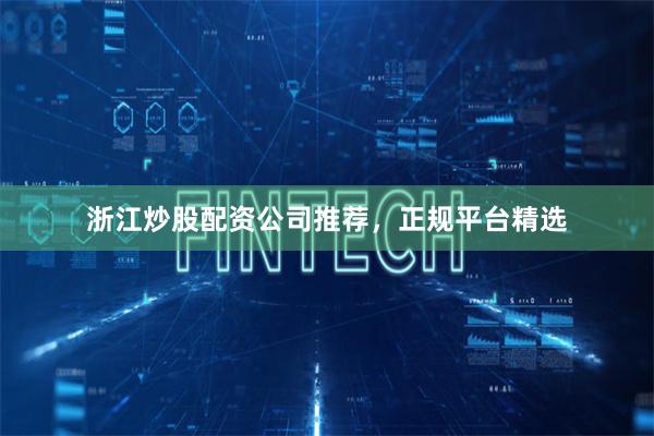 浙江炒股配资公司推荐，正规平台精选