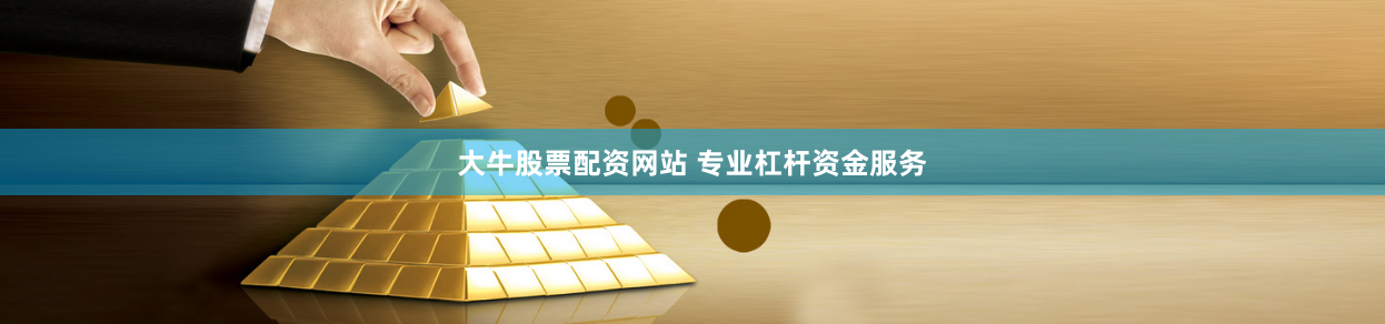 大牛股票配资网站 专业杠杆资金服务