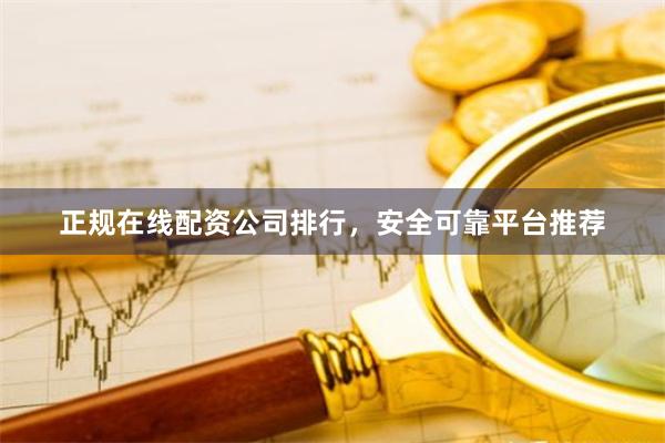 正规在线配资公司排行，安全可靠平台推荐