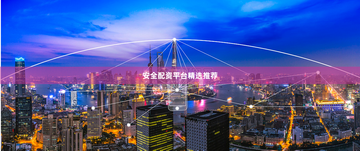 安全配资平台精选推荐