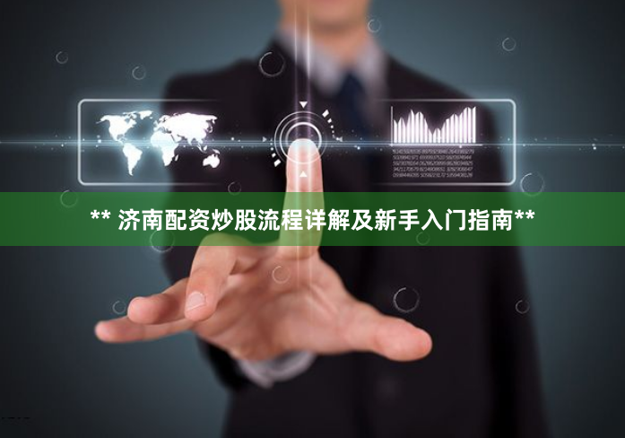 ** 济南配资炒股流程详解及新手入门指南**